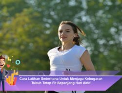 Cara Latihan Sederhana Untuk Menjaga Kebugaran Tubuh Tetap Fit Sepanjang Hari Aktif