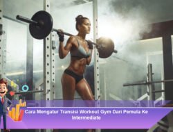 Cara Mengatur Transisi Workout Gym Dari Pemula Ke Intermediate