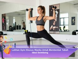 Latihan Gym Khusus Wanita Untuk Membentuk Tubuh Ideal Seimbang