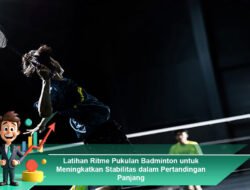 Latihan Ritme Pukulan Badminton untuk Meningkatkan Stabilitas dalam Pertandingan Panjang