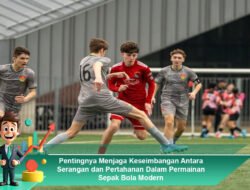 Pentingnya Menjaga Keseimbangan Antara Serangan dan Pertahanan Dalam Permainan Sepak Bola Modern