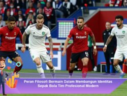 Peran Filosofi Bermain Dalam Membangun Identitas Sepak Bola Tim Profesional Modern