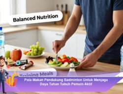 Pola Makan Pendukung Badminton Untuk Menjaga Daya Tahan Tubuh Pemain Aktif