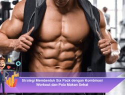 Strategi Membentuk Six Pack dengan Kombinasi Workout dan Pola Makan Sehat