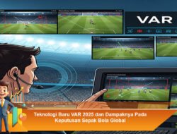 Teknologi Baru VAR 2025 dan Dampaknya Pada Keputusan Sepak Bola Global