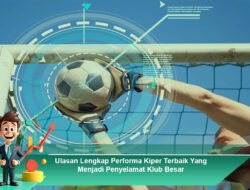 Ulasan Lengkap Performa Kiper Terbaik yang Menjadi Penyelamat Klub Besar