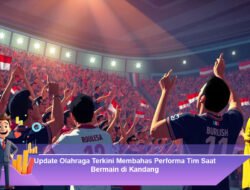 Update Olahraga Terkini Membahas Performa Tim Saat Bermain di Kandang