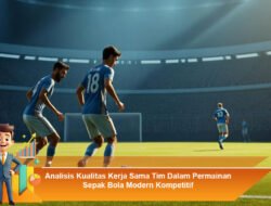 Analisis Kualitas Kerja Sama Tim Dalam Permainan Sepak Bola Modern Kompetitif