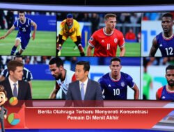 Berita Olahraga Terbaru Menyoroti Konsentrasi Pemain Di Menit Akhir