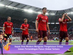 Sepak Bola Modern Mengulas Pengelolaan Emosi Dalam Pertandingan Panas Global Terbaru