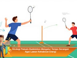 Strategi Pemain Badminton Mengatur Tempo Serangan Agar Lawan Kehabisan Energi