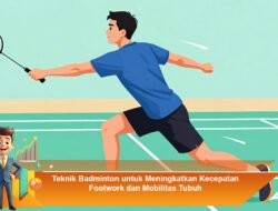 Teknik Badminton untuk Meningkatkan Kecepatan Footwork dan Mobilitas Tubuh