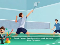 Teknik Pukulan Clear Badminton untuk Mengatur Ritme Permainan