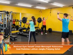 Workout Gym Variatif Untuk Mencegah Kebosanan Saat Rutinitas Latihan Jangka Panjang Sehat